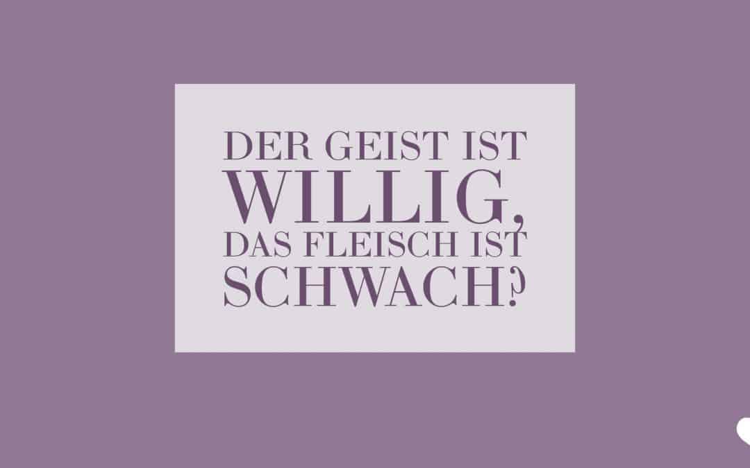 Der Geist ist willig, das Fleisch ist zu schwach?