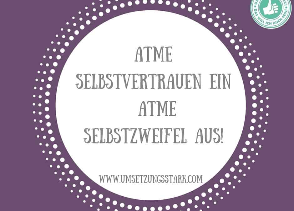 Atme Selbstvertrauen ein, atme Selbstzweifel aus!
