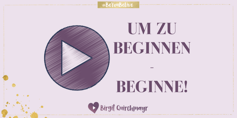 Um zu Beginnen – Beginne!