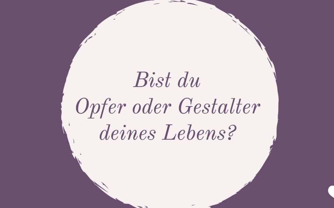 Bist du ein Opfer oder ein Gestalter deines Lebens?