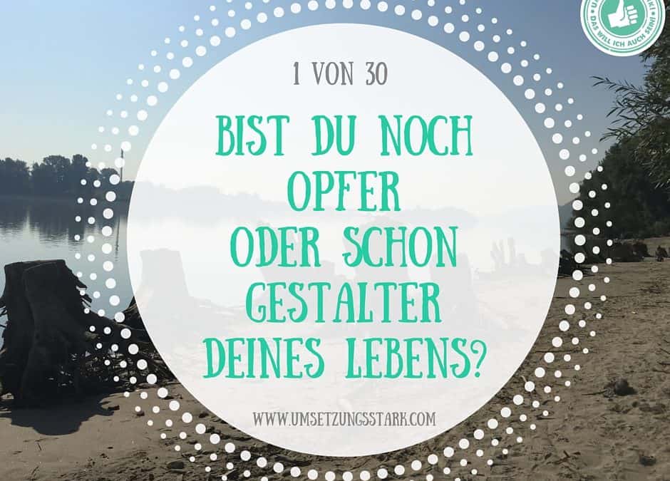 Bist du ein Opfer oder ein Gestalter deines Lebens?