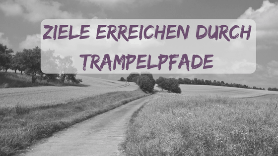 Ziele erreichen durch Trampelpfade
