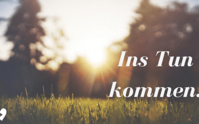 Ins Tun kommen – 4 Tipps!