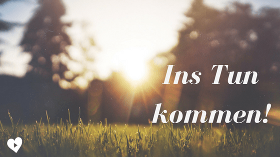 Ins Tun kommen – 4 Tipps!