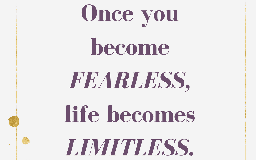 Once you become fearless life becomes limitless