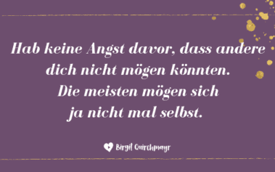 Hab keine Angst davor, dass andere dich nicht mögen könnten. Die meisten mögen sich ja nicht mal selbst.